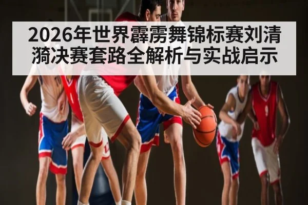 2026年世界霹雳舞锦标赛刘清漪决赛套路全解析与实战启示