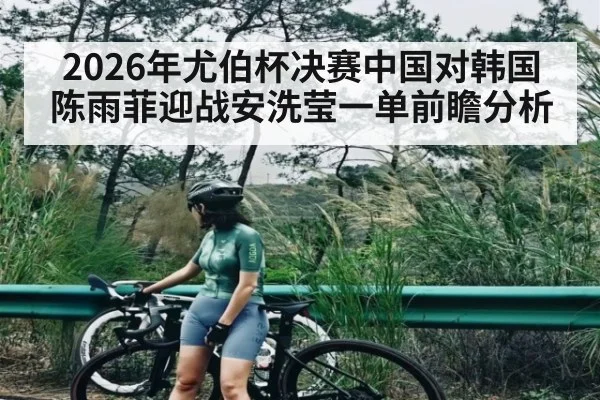 2026年尤伯杯决赛中国对韩国陈雨菲迎战安洗莹一单前瞻分析